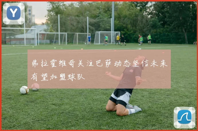 弗拉霍维奇关注巴萨动态坚信未来有望加盟球队