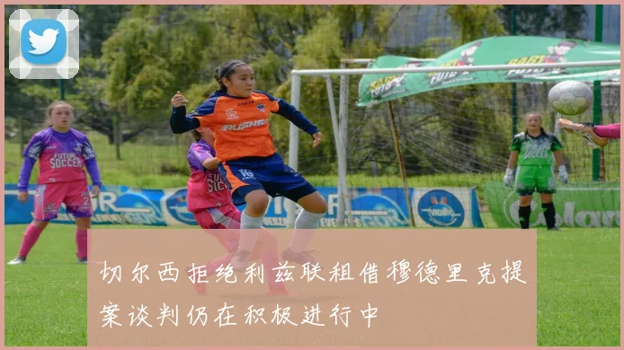切尔西拒绝利兹联租借穆德里克提案谈判仍在积极进行中