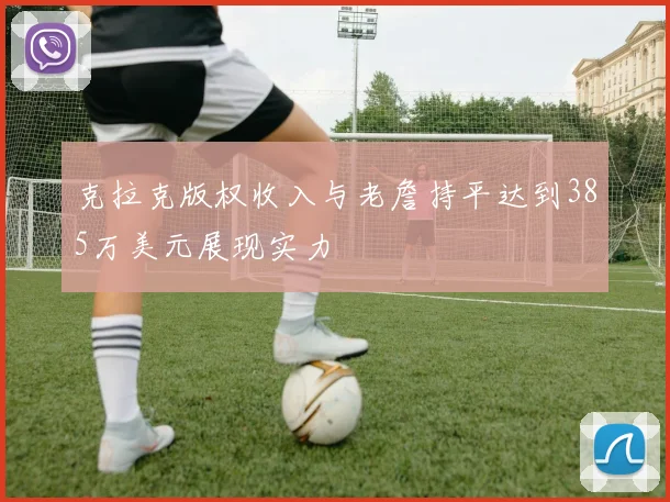 克拉克版权收入与老詹持平达到385万美元展现实力